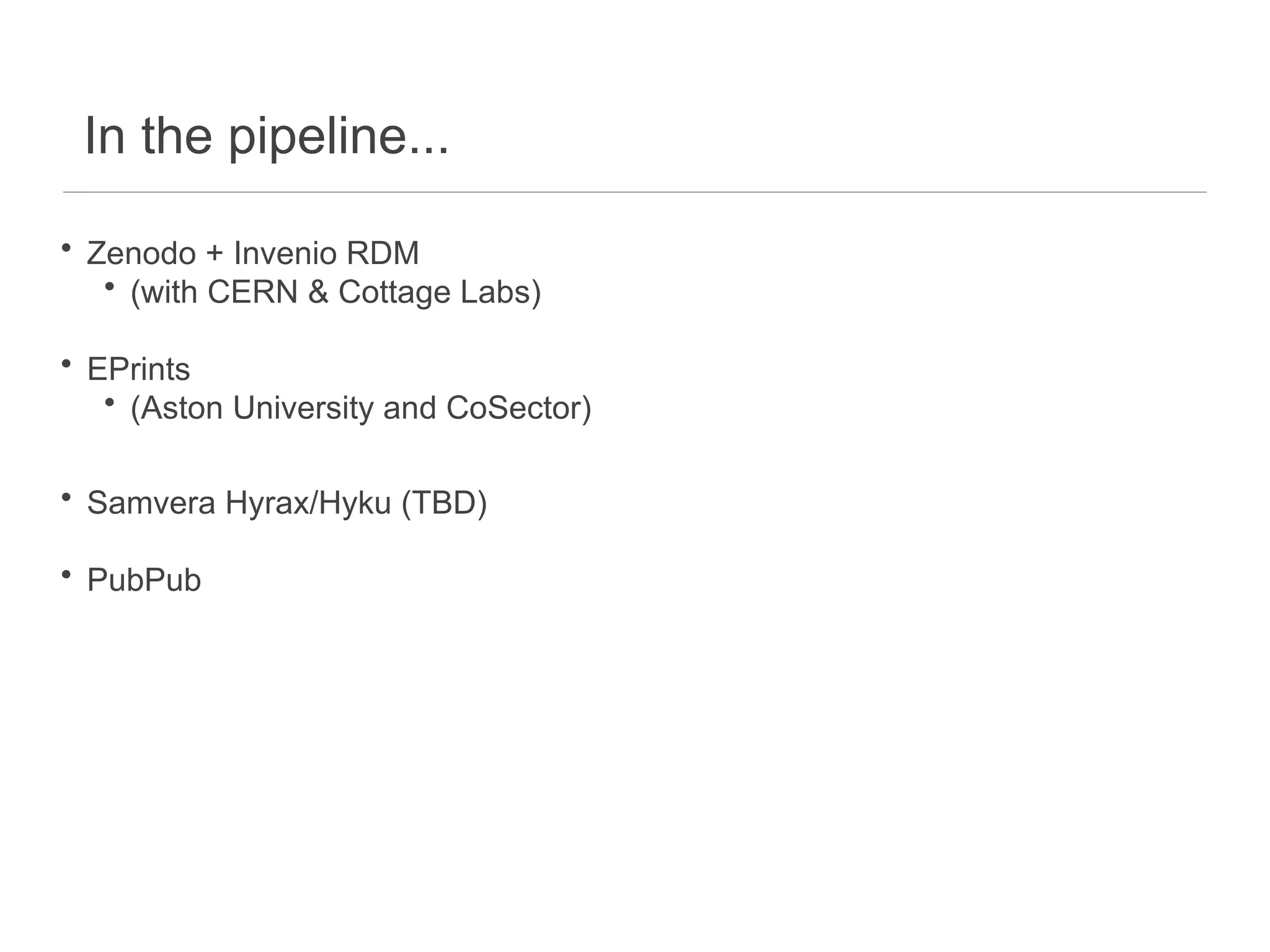 In the pipeline...
• Zenodo + Invenio RDM
• (with CERN & Cottage Labs)
• EPrints
• (Aston University and CoSector)
• Samvera Hyrax/Hyku (TBD)
• PubPub
 