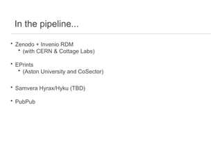 In the pipeline...
• Zenodo + Invenio RDM
• (with CERN & Cottage Labs)
• EPrints
• (Aston University and CoSector)
• Samvera Hyrax/Hyku (TBD)
• PubPub
 