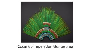 Cocar do Imperador Montezuma
 