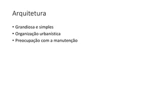 Arquitetura
• Grandiosa e simples
• Organização urbanística
• Preocupação com a manutenção
 
