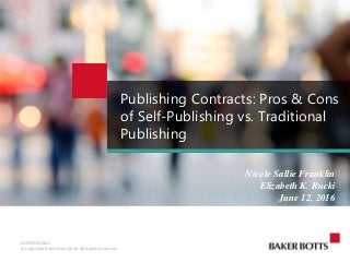 CONFIDENTIAL
© Copyright Baker Botts 2016. All Rights Reserved.
Publishing Contracts: Pros & Cons
of Self-Publishing vs. Traditional
Publishing
Nicole Sallie Franklin
Elizabeth K. Rucki
June 12, 2016
 