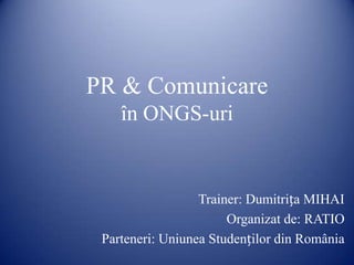 PR & Comunicare
în ONGS-uri
Trainer: Dumitrița MIHAI
Organizat de: RATIO
Parteneri: Uniunea Studenților din România
 