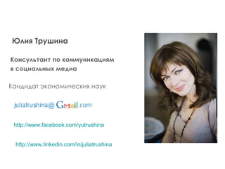 Юлия Трушина Кандидат экономических наук Консультант по коммуникациям  в социальных медиа http://www.facebook.com/yutrushina http :// www.linkedin.com / in / juliatrushina 