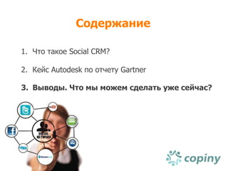 Содержание

1. Что такое Social CRM?

2. Кейс Autodesk по отчету Gartner

3. Выводы. Что мы можем сделать уже сейчас?
 