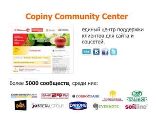 Copiny Community Center
                          единый центр поддержки
                          клиентов для сайта и
                          соцсетей.
                          Site




Более 5000 сообществ, среди них:
 