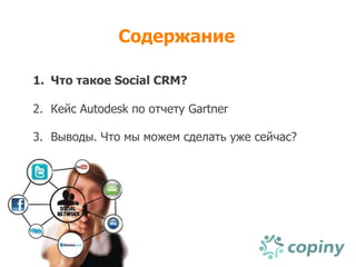 Содержание

1. Что такое Social CRM?

2. Кейс Autodesk по отчету Gartner

3. Выводы. Что мы можем сделать уже сейчас?
 