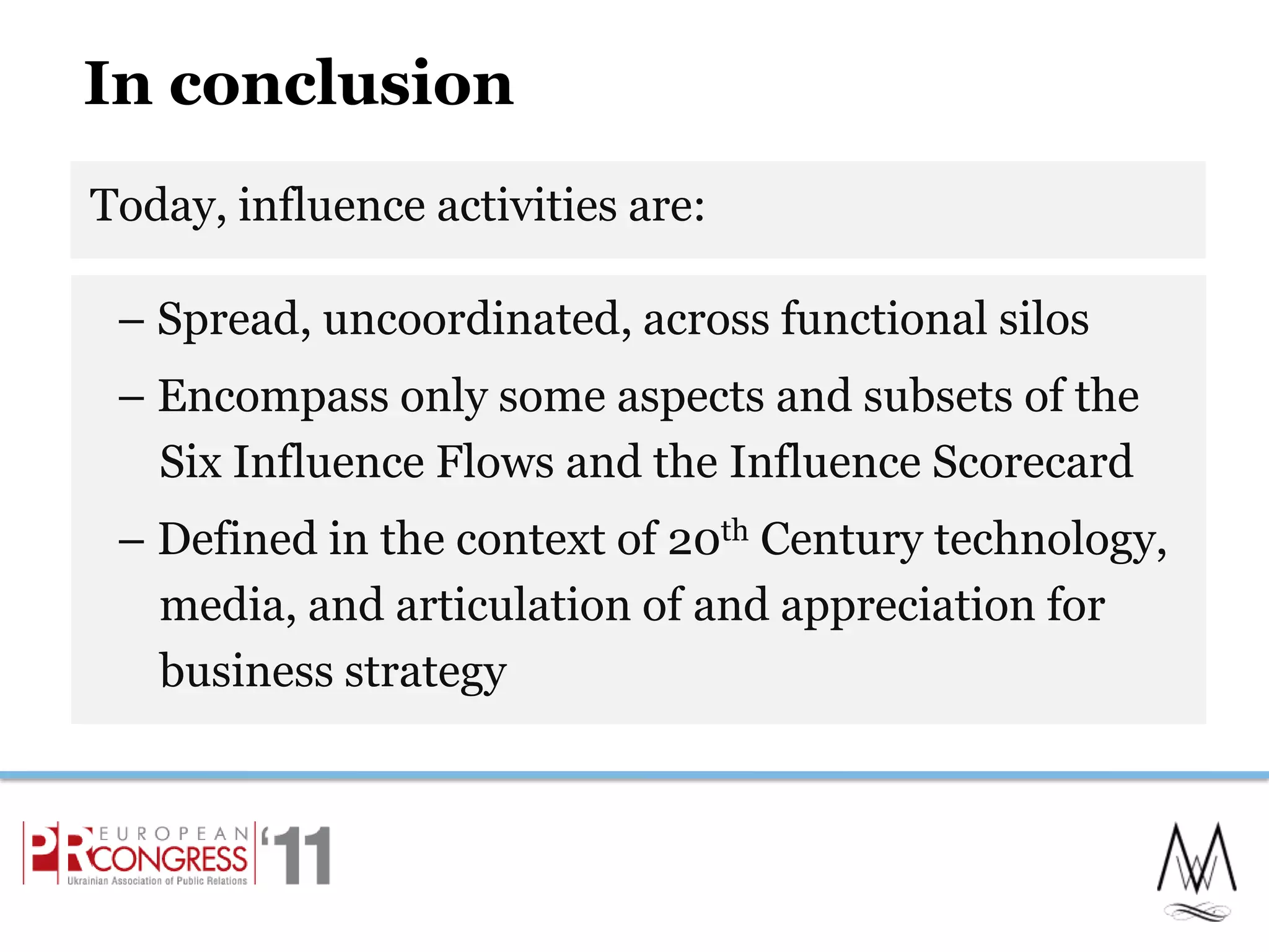 In conclusionToday, influence activities are:21– Spread, uncoordinated, across functional silos– Encompass only some aspects and subsets of the Six Influence Flows and the Influence Scorecard– Defined in the context of 20th Century technology, media, and articulation of and appreciation for business strategy