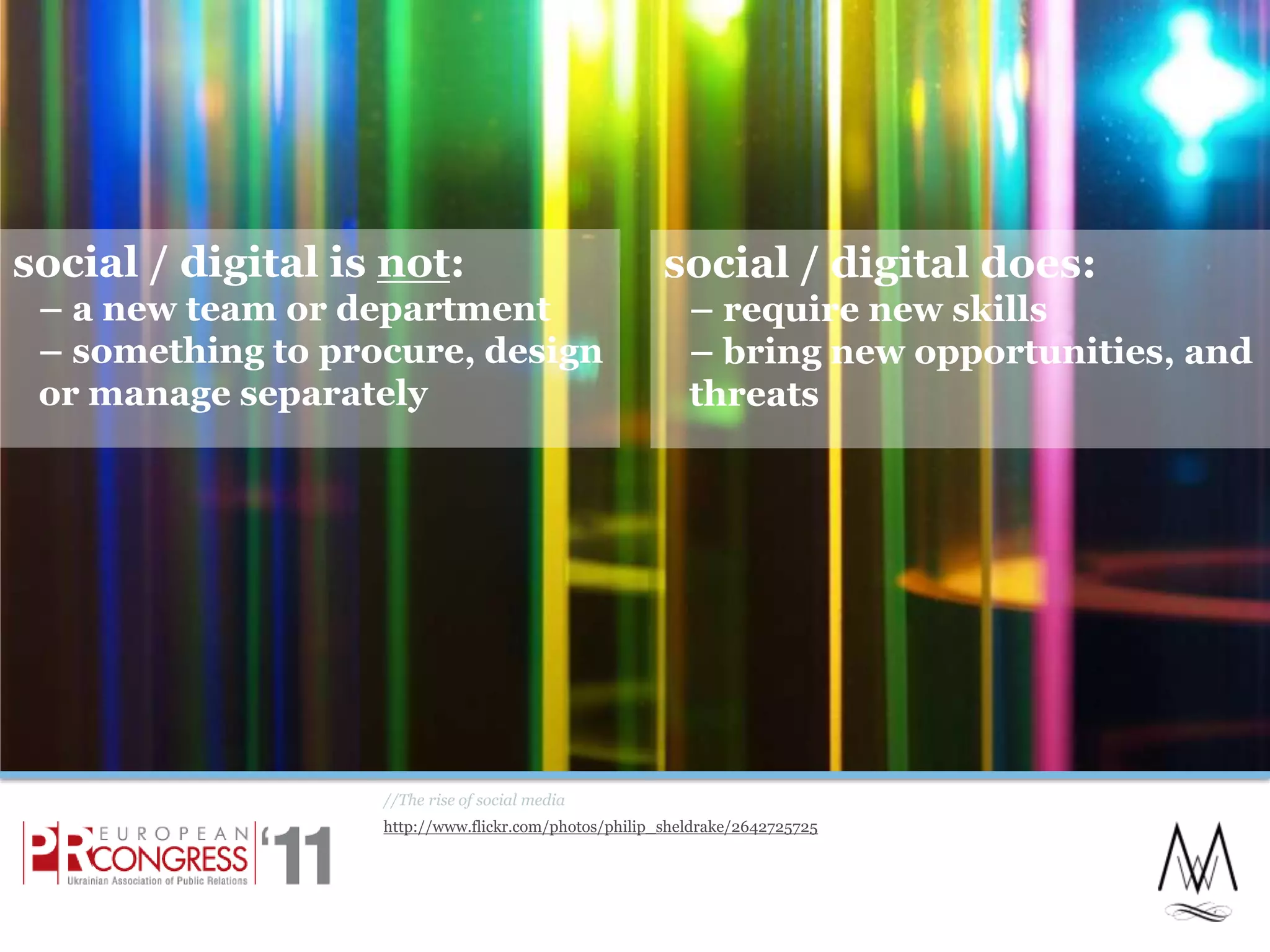 social / digital is not:– a new team or department– something to procure, design or manage separately//The rise of social mediahttp://www.flickr.com/photos/philip_sheldrake/2642725725social / digital does:– require new skills– bring new opportunities, and threats7