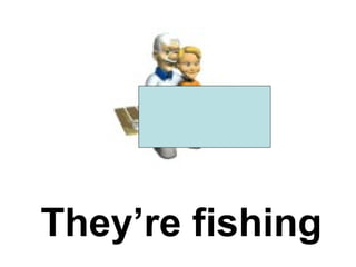 They’re fishing 