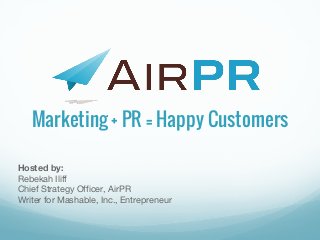 Marketing + PR = Happy Customers
Hosted by:
Rebekah Iliff
Chief Strategy Officer, AirPR
Writer for Mashable, Inc., Entrepreneur
 