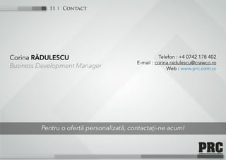 Contact11
Pentru o ofertă personalizată, contactați-ne acum!
Corina RĂDULESCU
Business Development Manager
Telefon : +4 0742 178 402
E-mail : corina.radulescu@crawco.ro
Web : www.prc.com.ro
 
