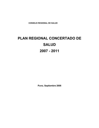 CONSEJO REGIONAL DE SALUD
PLAN REGIONAL CONCERTADO DE
SALUD
2007 - 2011
Puno, Septiembre 2008
 