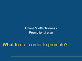Chanel's effectiveness
            Promotional plan


What to do in order to promote?
 
