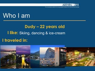 Who I am
            Dudy C 22 years old
  I like: Skiing, dancing & ice-cream
I traveled in:
 