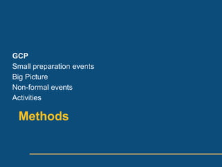 GCP
Small preparation events
Big Picture
Non-formal events
Activities

 Methods
 