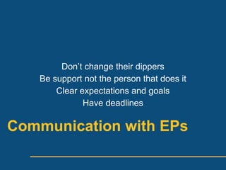 Dont change their dippers
   Be support not the person that does it
       Clear expectations and goals
              Have deadlines

Communication with EPs
 