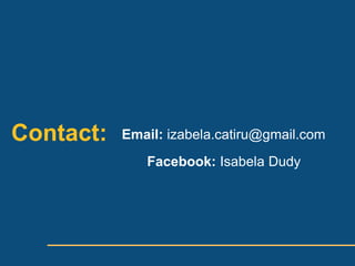 Contact:   Email: izabela.catiru@gmail.com
              Facebook: Isabela Dudy
 
