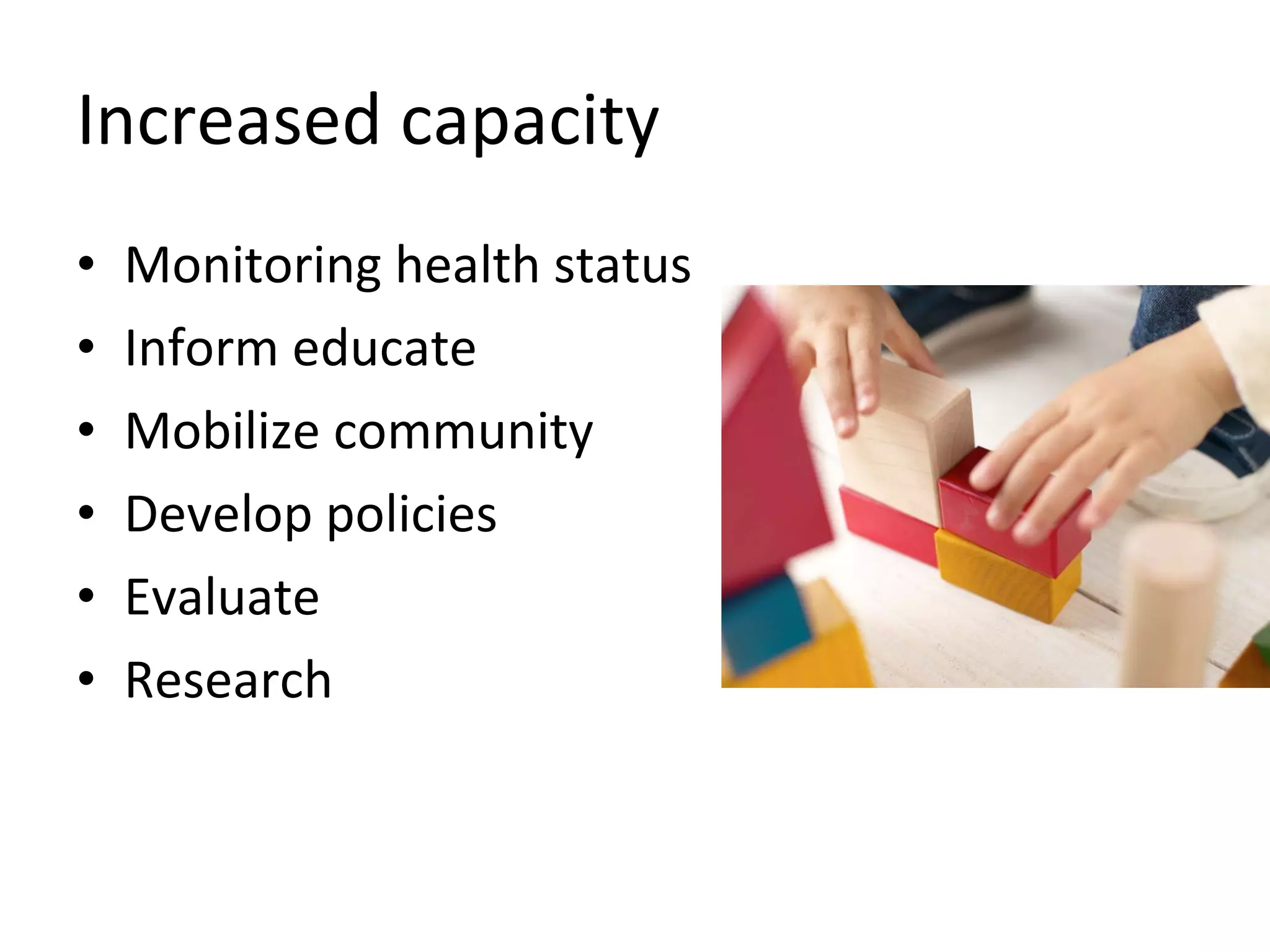 Increased capacity Monitoring health status Inform educate Mobilize community Develop policies Evaluate Research 