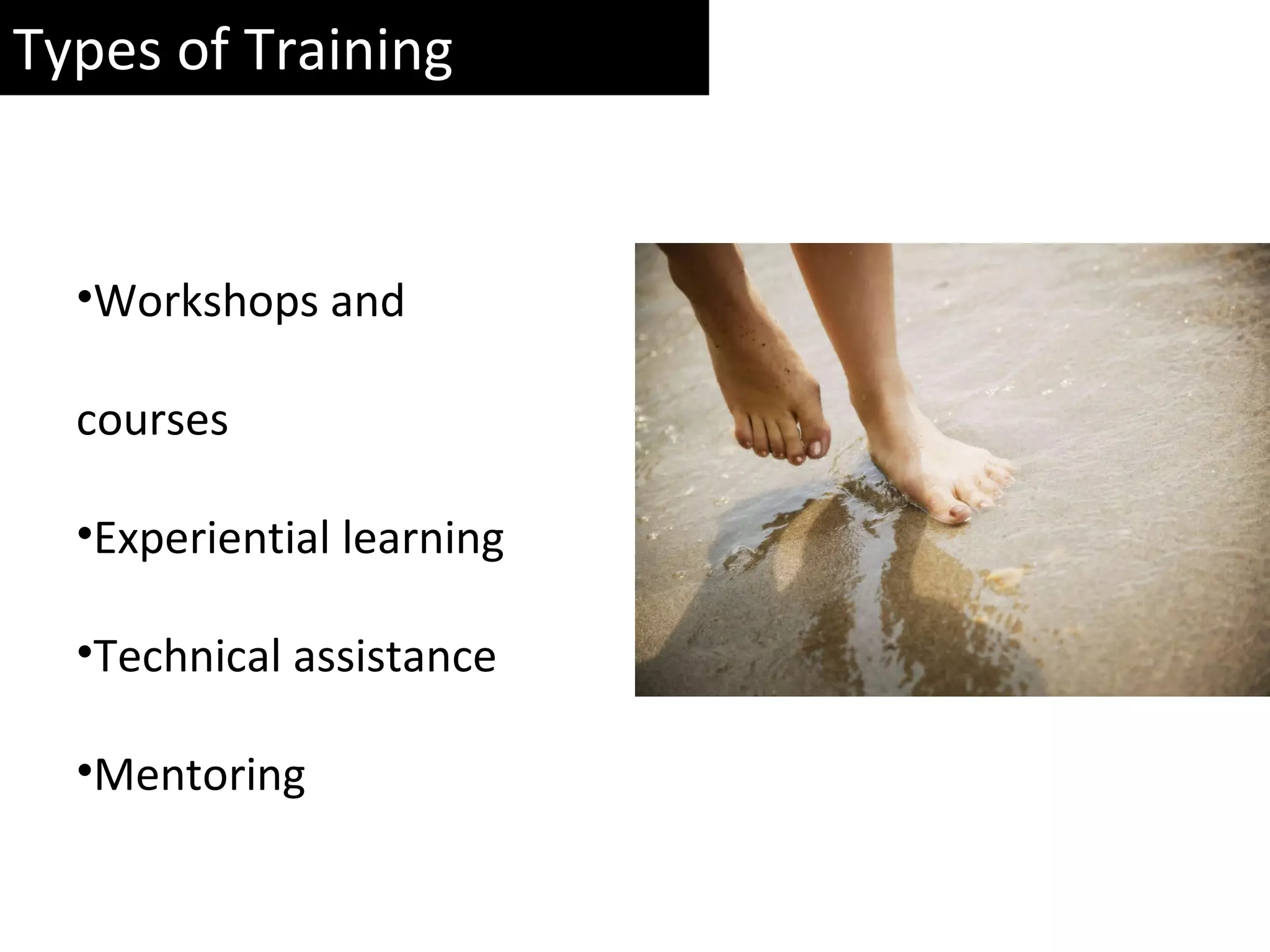 Types of Training Workshops and courses Experiential learning Technical assistance Mentoring 