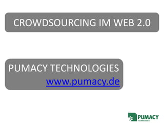 CROWDSOURCING IM WEB 2.0



PUMACY TECHNOLOGIES
      www.pumacy.de
 