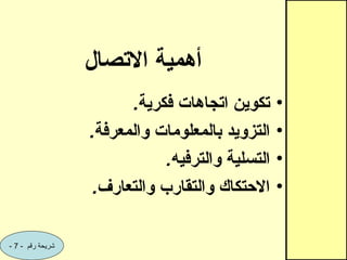 ‫االتصال‬ ‫أهمية‬
•
.‫فكرية‬ ‫اتجاهات‬ ‫تكوين‬
•
.‫والمعرفة‬ ‫بالمعلومات‬ ‫التزويد‬
•
.‫والترفيه‬ ‫التسلية‬
•
.‫والتعارف‬ ‫والتقارب‬ ‫االحتكاك‬
- ‫رقم‬ ‫شريحة‬
7
-
 