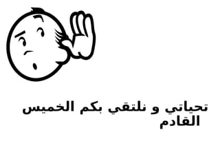 ‫الخميس‬ ‫بكم‬ ‫نلتقي‬ ‫و‬ ‫تحياتي‬
‫القادم‬
 