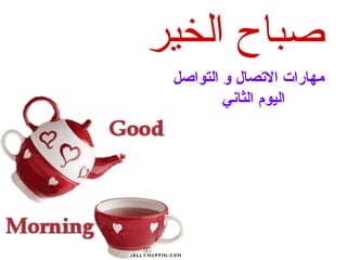 ‫الخير‬ ‫صباح‬
‫التواصل‬ ‫و‬ ‫االتصال‬ ‫مهارات‬
‫الثاني‬ ‫اليوم‬
 