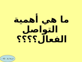 ‫أهمية‬ ‫هي‬ ‫ما‬
‫التواصل‬
‫الفعال؟؟؟‬
‫؟‬
- ‫رقم‬ ‫شريحة‬
10
-
 