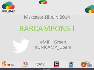 BARCAMPONS !
MERCREDI 18 JUIN 2014
#MIPI_Green
#UNICAMP_Upem
 