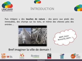 INTRODUCTION
Puis intégrez y des touches de nature : des parcs aux pieds des
immeubles, des champs sur les toits, et même des chèvres près des
entrées ...
Bref imaginer la ville de demain !
 