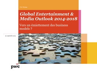 Global Entertainment & Media Outlook 2014-2018 
Vers un émiettement des business models ? 
PwC Strategy 
24 septembre 2014  
