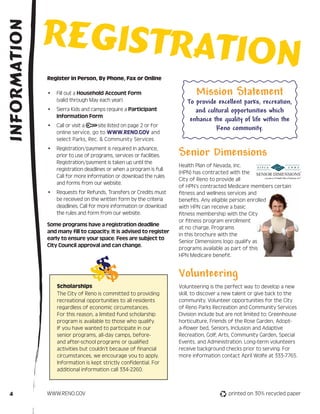 Registratio
Information


              Register in Person, By Phone, Fax or Online
                                                                                                              n
              •	 Fill out a Household Account Form                          Mission Statement
                 (valid through May each year)                          To provide excellent parks, recreation,
              •	 Sierra Kids and camps require a Participant               and cultural opportunities which
                 Information Form
                                                                         enhance the quality of life within the
              •	 Call or visit a   site listed on page 2 or for
                                                                                  Reno community.
                 online service, go to WWW.RENO.GOV and
                 select Parks, Rec. & Community Services
              •	 Registration/payment is required in advance,
                 prior to use of programs, services or facilities.   Senior Dimensions
                 Registration/payment is taken up until the
                                                                     Health Plan of Nevada, Inc.
                 registration deadlines or when a program is full.
                                                                     (HPN) has contracted with the
                 Call for more information or download the rules
                                                                     City of Reno to provide all
                 and forms from our website.
                                                                     of HPN’s contracted Medicare members certain
              •	 Requests for Refunds, Transfers or Credits must     fitness and wellness services and
                 be received on the written form by the criteria     benefits. Any eligible person enrolled
                 deadlines. Call for more information or download    with HPN can receive a basic
                 the rules and form from our website.                fitness membership with the City
                                                                     or fitness program enrollment
              Some programs have a registration deadline
                                                                     at no charge. Programs
              and many fill to capacity. It is advised to register
                                                                     in this brochure with the
              early to ensure your space. Fees are subject to
                                                                     Senior Dimensions logo qualify as
              City Council approval and can change.
                                                                     programs available as part of this
                                                                     HPN Medicare benefit.


                                                                     Volunteering
                  Scholarships                                       Volunteering is the perfect way to develop a new
                  The City of Reno is committed to providing         skill, to discover a new talent or give back to the
                  recreational opportunities to all residents        community. Volunteer opportunities for the City
                  regardless of economic circumstances.              of Reno Parks Recreation and Community Services
                  For this reason, a limited fund scholarship        Division include but are not limited to: Greenhouse
                  program is available to those who qualify.         horticulture, Friends of the Rose Garden, Adopt-
                  If you have wanted to participate in our           a-flower bed, Seniors, Inclusion and Adaptive
                  senior programs, all-day camps, before-            Recreation, Golf, Arts, Community Garden, Special
                  and after-school programs or qualified             Events, and Administration. Long-term volunteers
                  activities but couldn’t because of financial       receive background checks prior to serving. For
                  circumstances, we encourage you to apply.          more information contact April Wolfe at 333-7765.
                  Information is kept strictly confidential. For
                  additional information call 334-2260.



  4           WWW.RENO.GOV                                                                printed on 30% recycled paper
 