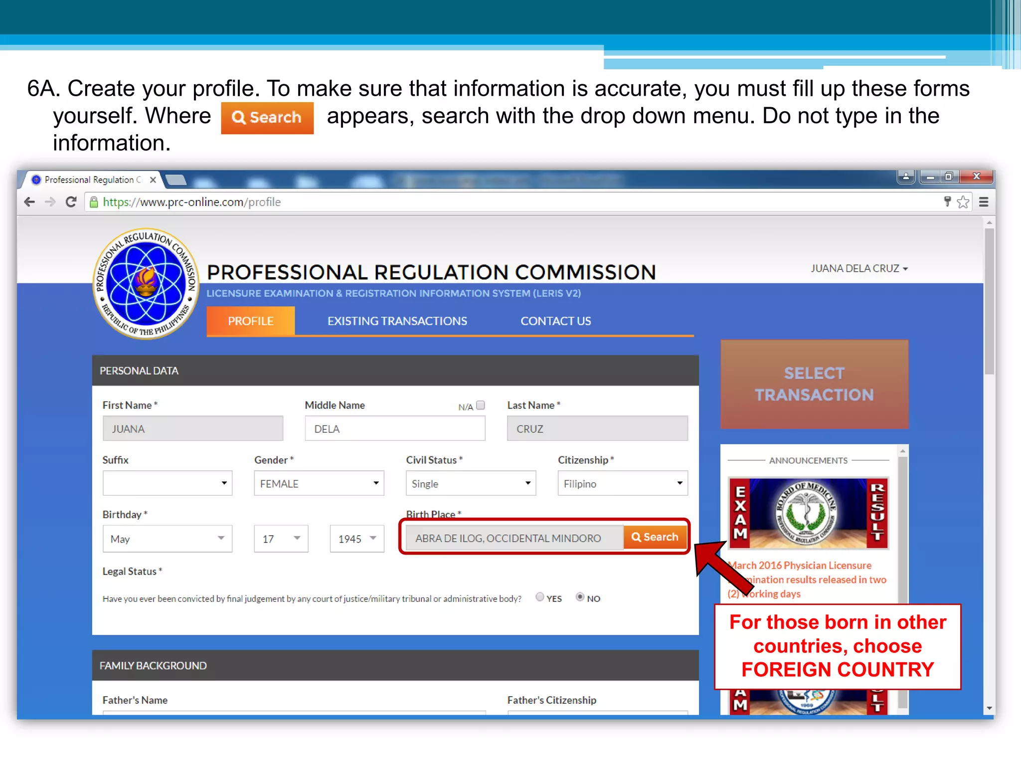 6A. Create your profile. To make sure that information is accurate, you must fill up these forms
yourself. Where appears, search with the drop down menu. Do not type in the
information.
For those born in other
countries, choose
FOREIGN COUNTRY
 