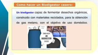 Un biodigestor capaz de fermentar desechos orgánicos,
construido con materiales reciclados, para la obtención
de gas metano, con el objetivo de uso doméstico.
Como hacer un Biodigestor casero:
 