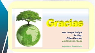Med. Vet.Epid. Enrique
Santiago
Chilón Huamán.
echilon@unc.edu.pe
Cajamarca, febrero 2022
 