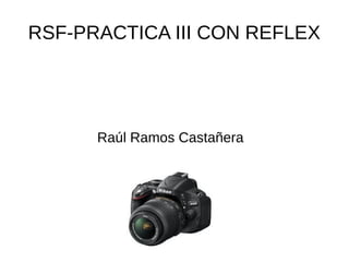 RSF-PRACTICA III CON REFLEX 
Raúl Ramos Castañera 
 