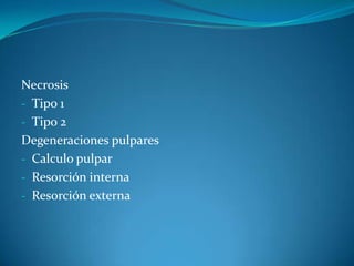 Necrosis
- Tipo 1
- Tipo 2
Degeneraciones pulpares
- Calculo pulpar
- Resorción interna
- Resorción externa
 