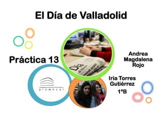 El Día de Valladolid


                            Andrea
Práctica 13                Magdalena
                             Rojo

                     Iria Torres
                      Gutiérrez
                         1ºB
 