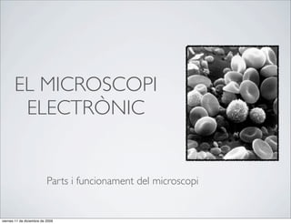 EL MICROSCOPI
        ELECTRÒNIC


                           Parts i funcionament del microscopi


viernes 11 de diciembre de 2009
 