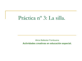 Práctica nº 3: La silla.  Alicia Ballester Fombuena Actividades creativas en educación especial. 
