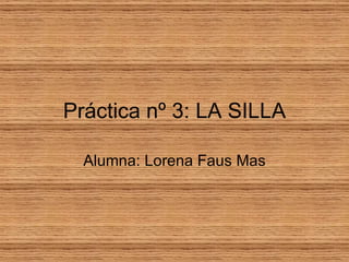Práctica nº 3: LA SILLA Alumna: Lorena Faus Mas 