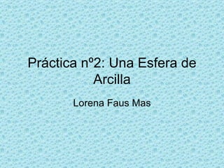 Práctica nº2: Una Esfera de Arcilla Lorena Faus Mas 