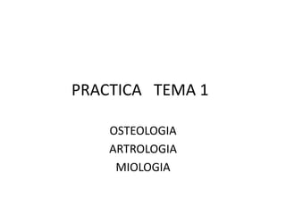 PRACTICA TEMA 1
OSTEOLOGIA
ARTROLOGIA
MIOLOGIA
 