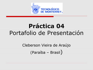 Práctica 04
Portafolio de Presentación
Cleberson Vieira de Araújo
(Paraíba – Brasil)
 
