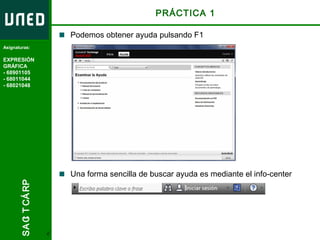Departamento
de Ingeniería
Mecánica y
                                                PRÁCTICA 1
Construcción

                         Podemos obtener ayuda pulsando F1
Asignaturas:

 EXPRESIÓN
Curso
GRÁFICA
    ED0907
- 68901105
ESTRUCTURAS I
- 68011044
- 68021048




                         Una forma sencilla de buscar ayuda es mediante el info-center
      :S8 C MET RP
        A A T CÁ
          I




                     4
 