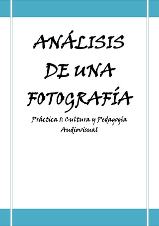 ANÁLISIS
    DE UNA
FOTOGRAFÍA
Práctica 1: Cultura y Pedagogía
         Audiovisual




               1
 