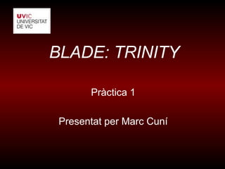 BLADE: TRINITY

       Pràctica 1

 Presentat per Marc Cuní
 