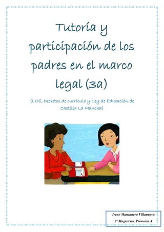 Tutoría y
participación de los
padres en el marco
legal(3a)
(LOE, Decretos de currículo y Ley de Educación de
Castilla La Mancha)
Irene Manzanero Villanueva
2º Magisterio. Primaria A
 