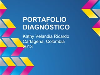 PORTAFOLIO
DIAGNÓSTICO
Kathy Velandia Ricardo
Cartagena, Colombia
2013
 