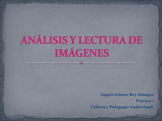 Ángela Gómez-Rey Almagro
Práctica 1
Cultura y Pedagogía Audiovisual.

 